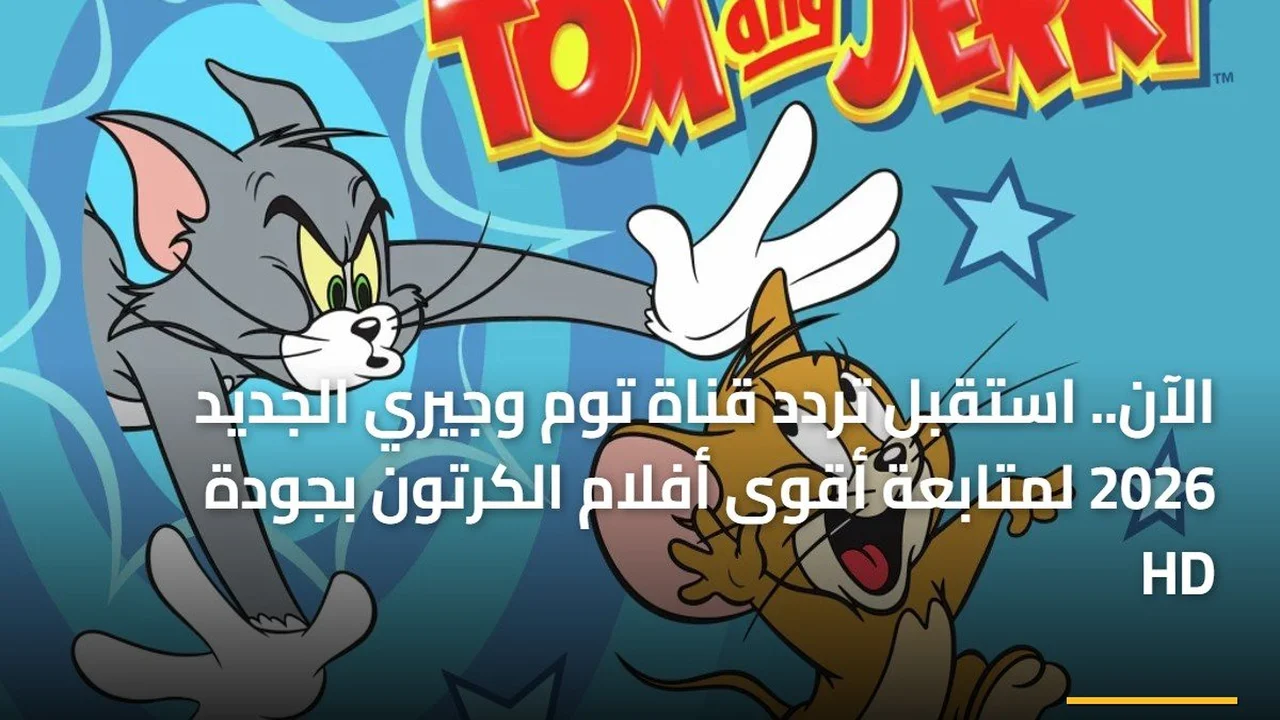 تحديث التردد الجديد.. استقبال قناة توم وجيري بجودة عالية عبر قمر نايل سات بموجة 2026